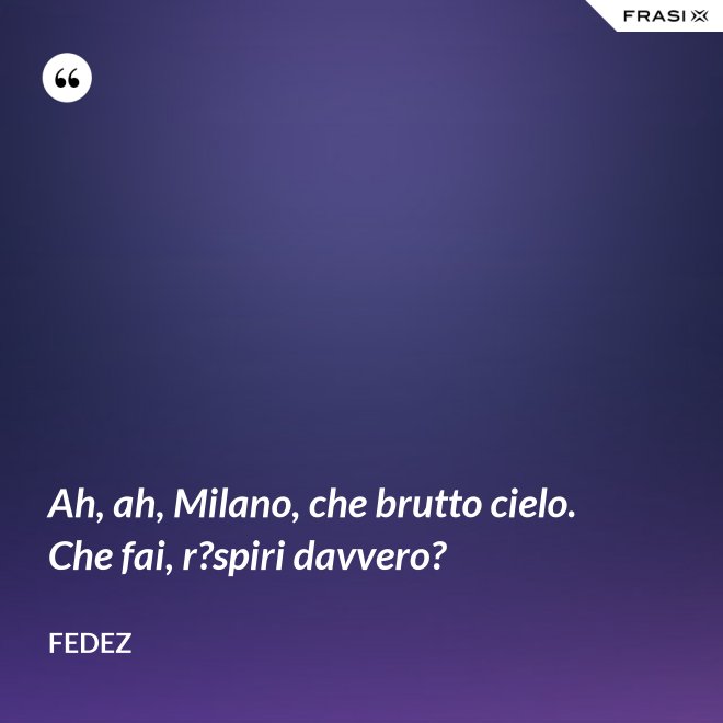 Ah, ah, Milano, che brutto cielo. Che fai, r?spiri davvero? - Fedez