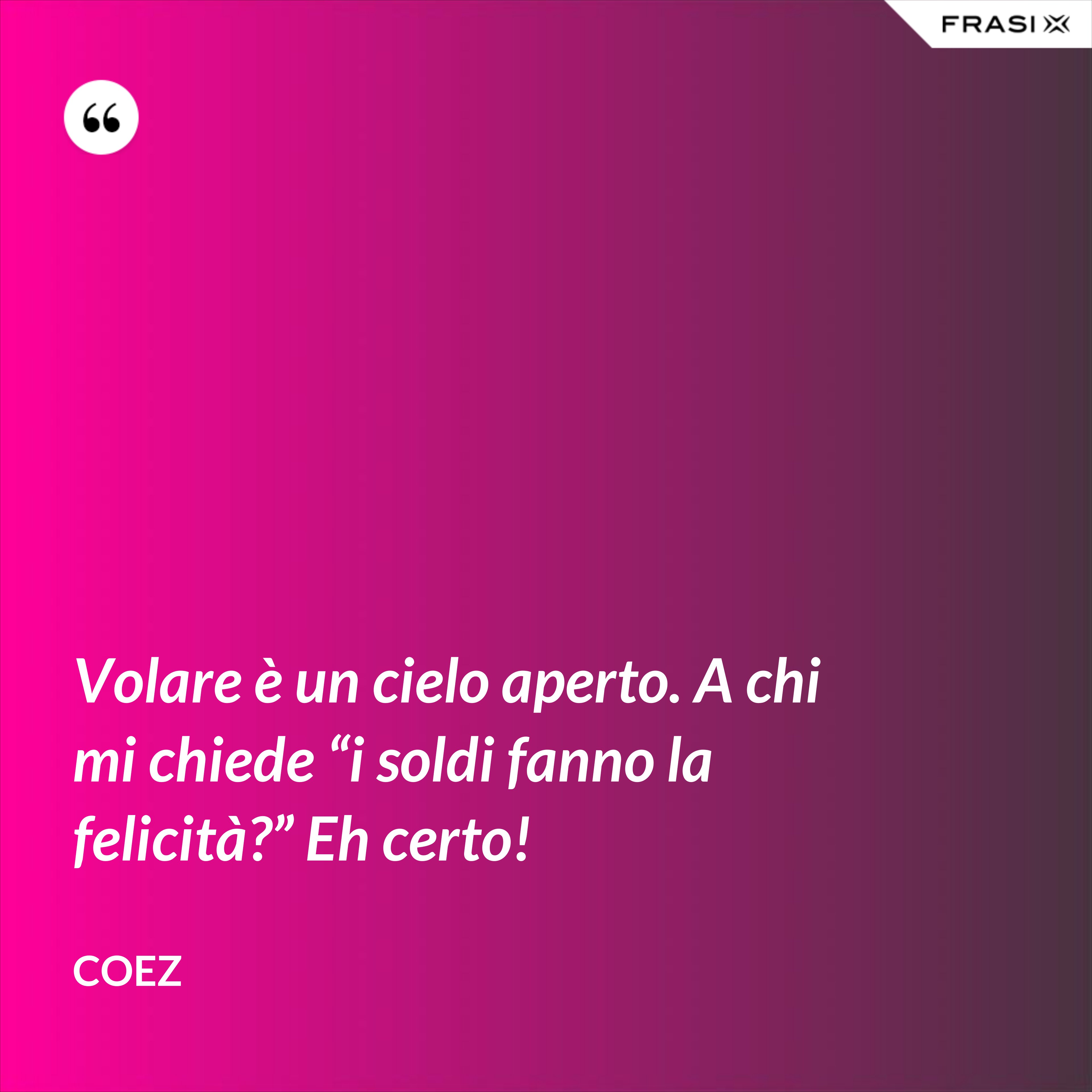 Volare è un cielo aperto. A chi mi chiede “i soldi fanno la felicità?” Eh certo! - coez