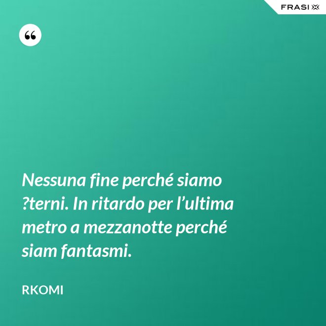 Nessuna fine perché siamo ?terni. In ritardo per l’ultima metro a mezzanotte perché siam fantasmi. - Rkomi