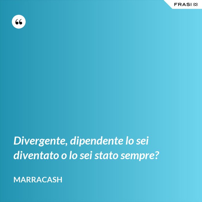 Divergente, dipendente lo sei diventato o lo sei stato sempre? - Marracash