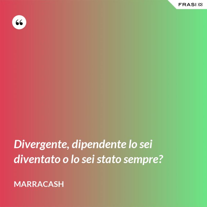 Divergente, dipendente lo sei diventato o lo sei stato sempre? - Marracash