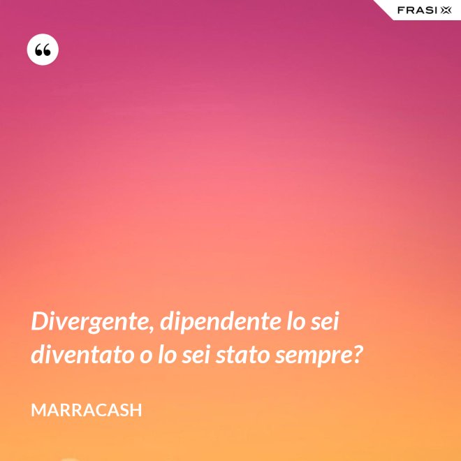 Divergente, dipendente lo sei diventato o lo sei stato sempre? - Marracash