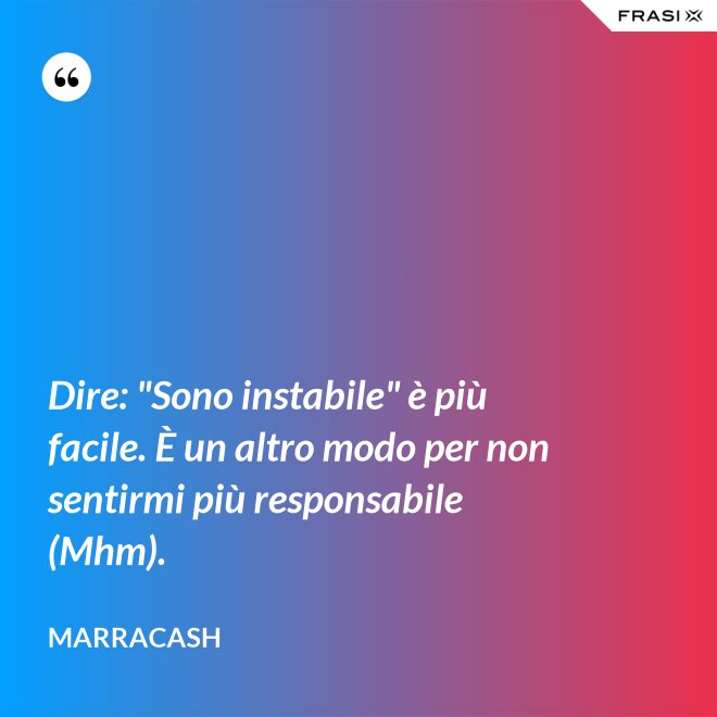 Dire: "Sono instabile" è più facile. È un altro modo per non sentirmi più responsabile (Mhm). - Marracash