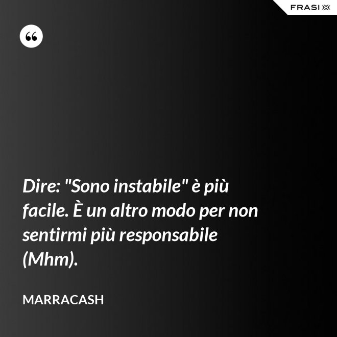 Dire: "Sono instabile" è più facile. È un altro modo per non sentirmi più responsabile (Mhm). - Marracash