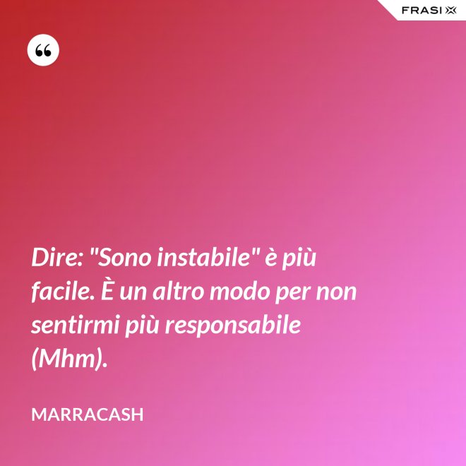 Dire: "Sono instabile" è più facile. È un altro modo per non sentirmi più responsabile (Mhm). - Marracash