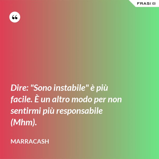 Dire: "Sono instabile" è più facile. È un altro modo per non sentirmi più responsabile (Mhm). - Marracash