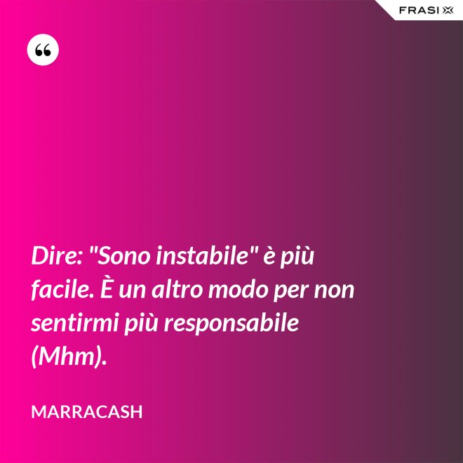 Dire: "Sono instabile" è più facile. È un altro modo per non sentirmi più responsabile (Mhm). - Marracash