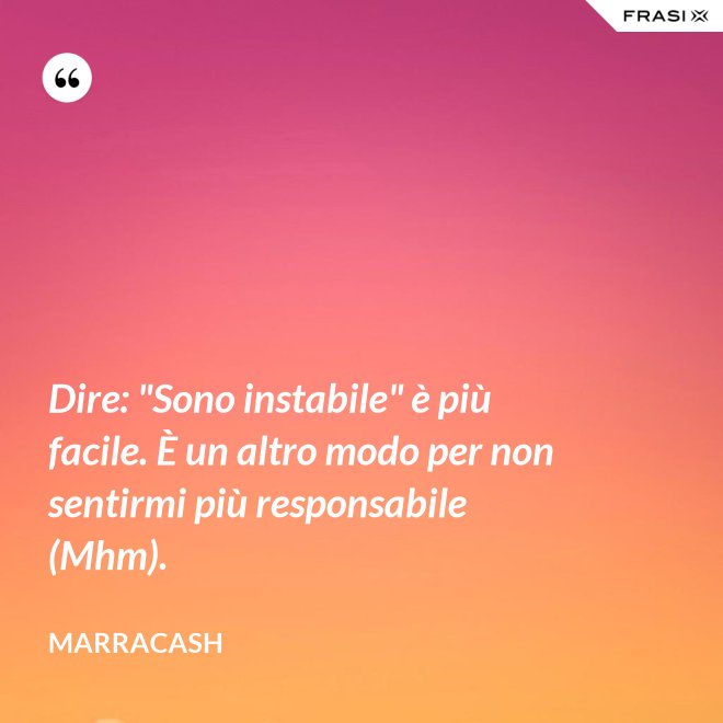 Dire: "Sono instabile" è più facile. È un altro modo per non sentirmi più responsabile (Mhm). - Marracash