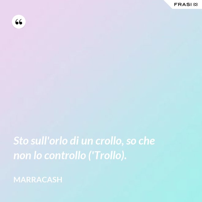 Sto sull'orlo di un crollo, so che non lo controllo ('Trollo). - Marracash