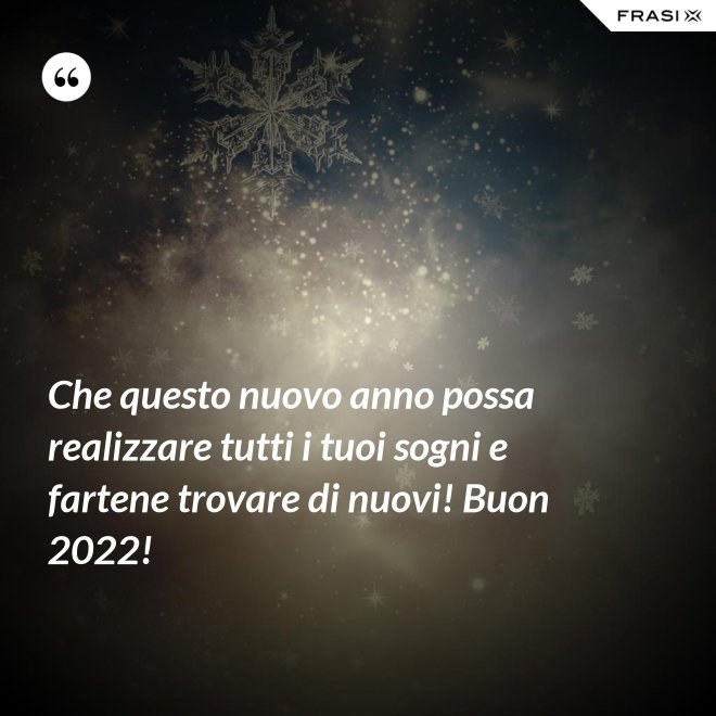 Che questo nuovo anno possa realizzare tutti i tuoi sogni e fartene trovare di nuovi! Buon 2022! - Anonimo