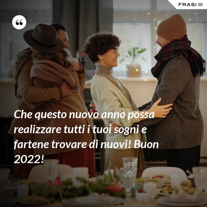 Che questo nuovo anno possa realizzare tutti i tuoi sogni e fartene trovare di nuovi! Buon 2022! - Anonimo