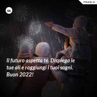 Il futuro aspetta te. Dispiega le tue ali e raggiungi i tuoi sogni. Buon 2022! - Anonimo