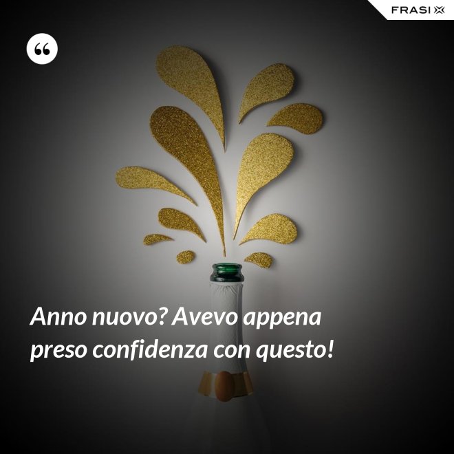 Anno nuovo? Avevo appena preso confidenza con questo! - Anonimo