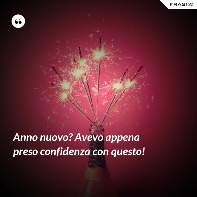 Anno nuovo? Avevo appena preso confidenza con questo! - Anonimo