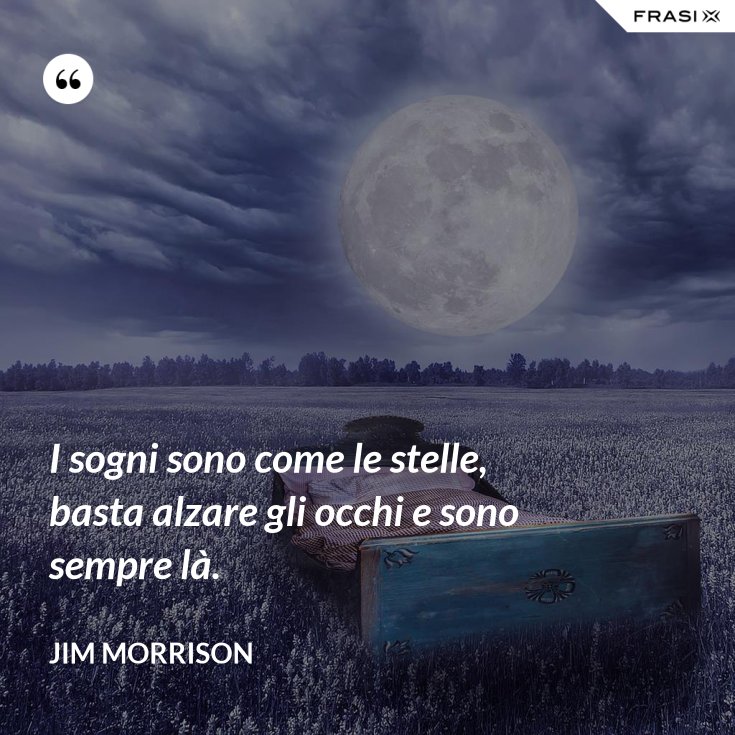 I sogni sono come le stelle, basta alzare gli occhi e sono sempre là. I sogni sono come le stelle, basta alzare gli occhi e sono sempre là.