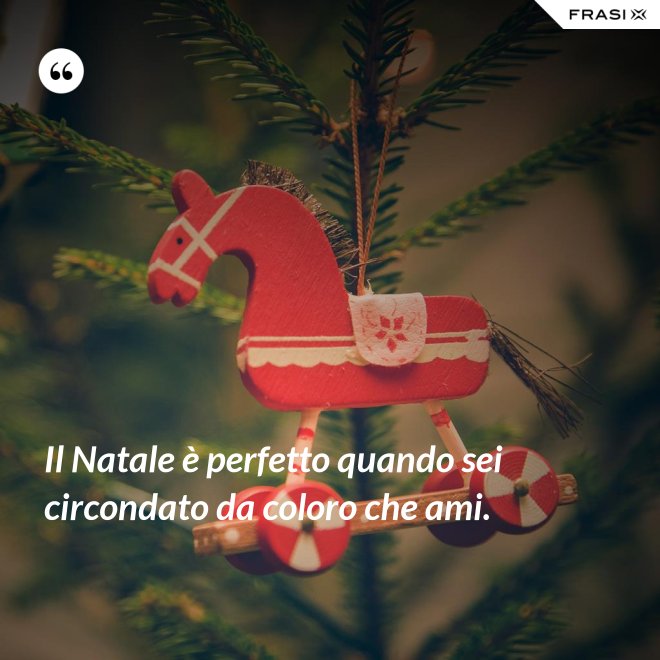Il Natale è perfetto quando sei circondato da coloro che ami. - Anonimo