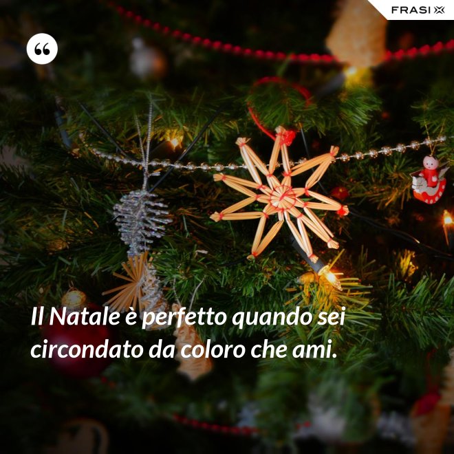 Il Natale è perfetto quando sei circondato da coloro che ami. - Anonimo