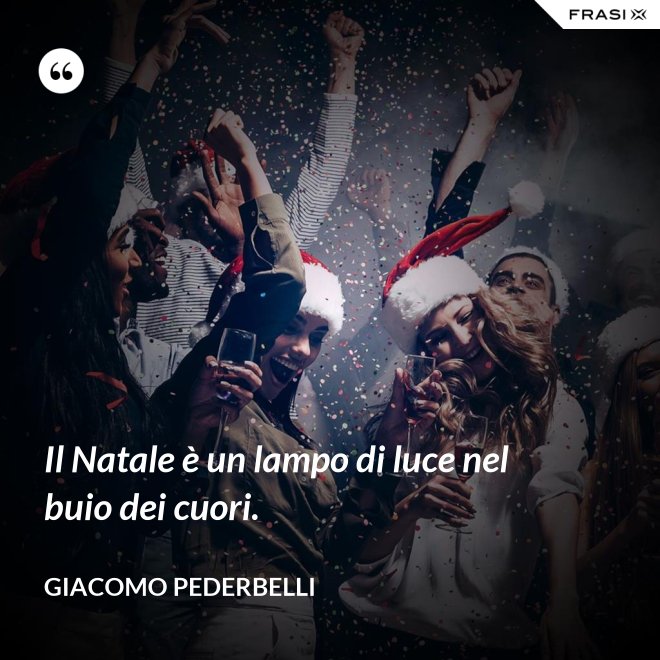 Il Natale è un lampo di luce nel buio dei cuori. - Giacomo Pederbelli