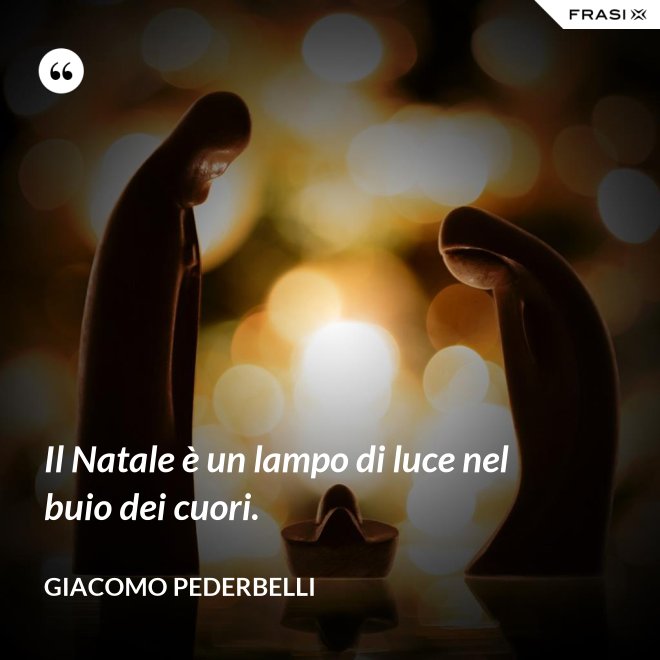 Il Natale è un lampo di luce nel buio dei cuori. - Giacomo Pederbelli