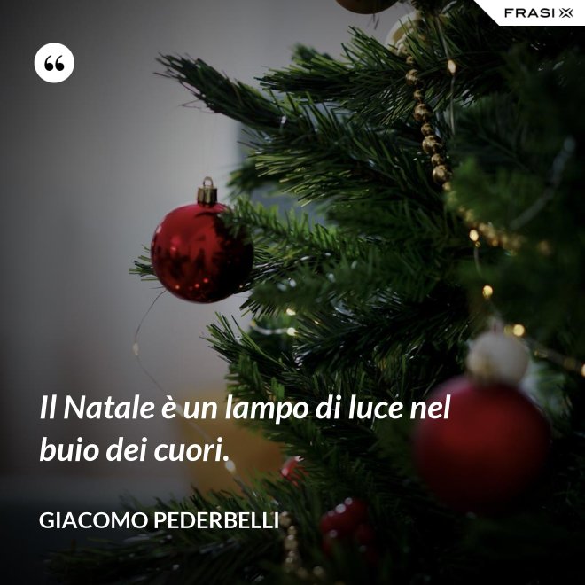 Il Natale è un lampo di luce nel buio dei cuori. - Giacomo Pederbelli