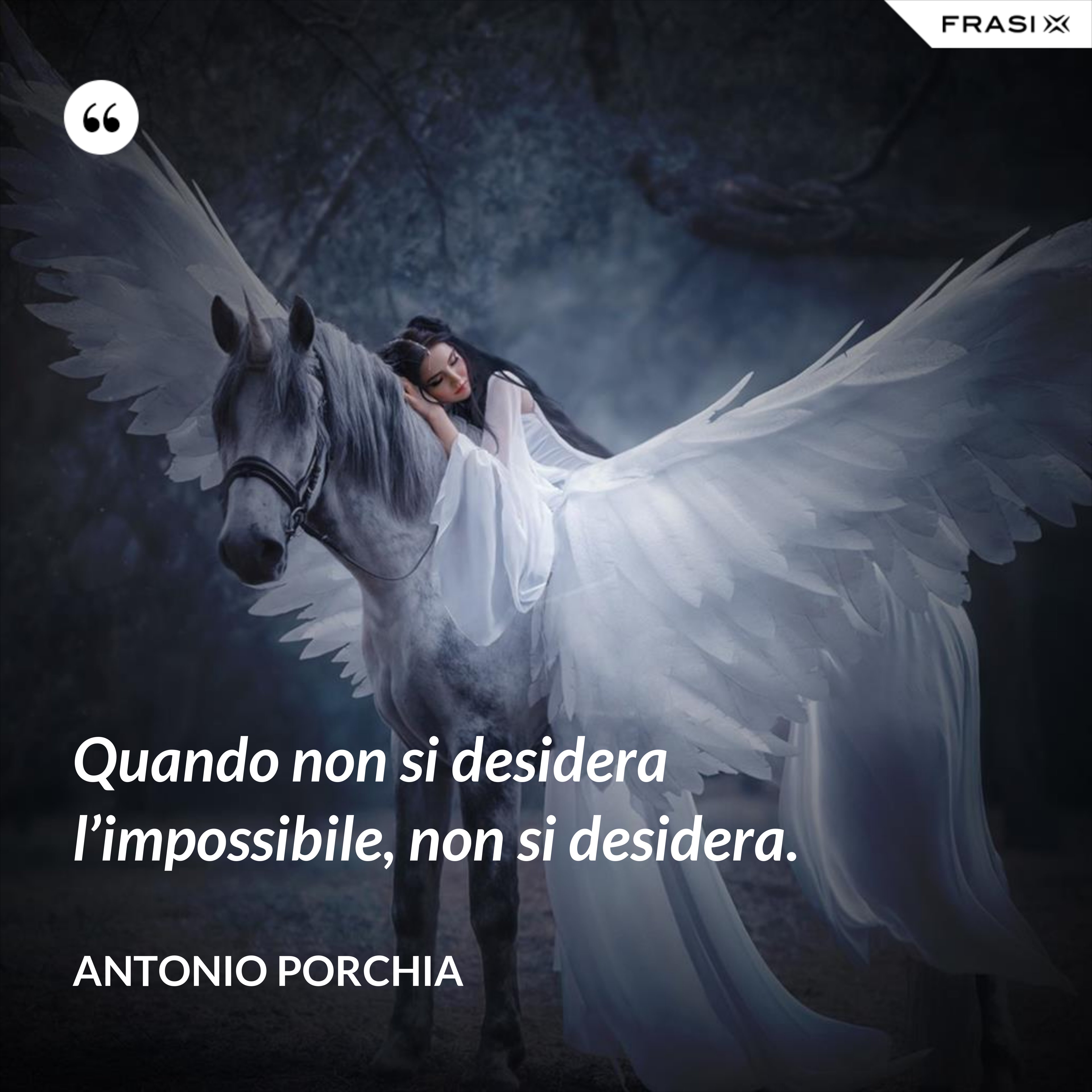 Quando non si desidera l’impossibile, non si desidera. - Antonio Porchia