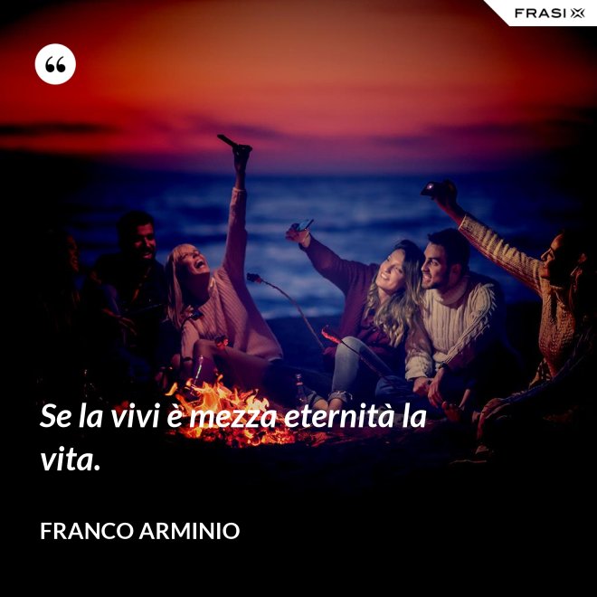 Se la vivi è mezza eternità la vita. - Franco Arminio