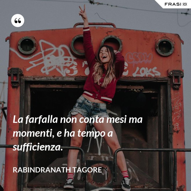 La farfalla non conta mesi ma momenti, e ha tempo a sufficienza. - Rabindranath Tagore