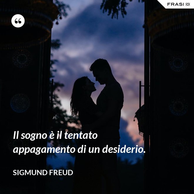 Il sogno è il tentato appagamento di un desiderio. - Sigmund Freud