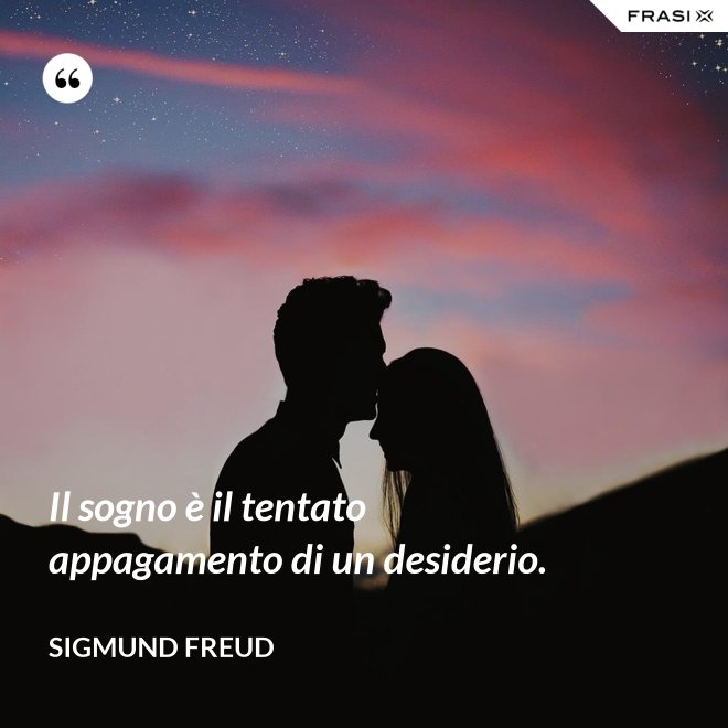 Il sogno è il tentato appagamento di un desiderio. - Sigmund Freud