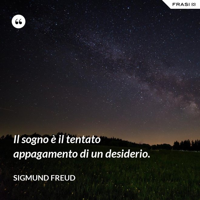 Il sogno è il tentato appagamento di un desiderio. - Sigmund Freud