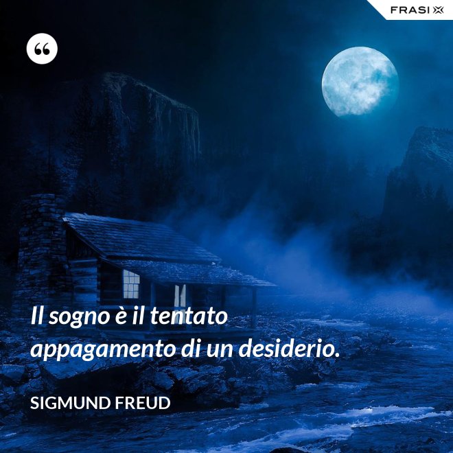 Il sogno è il tentato appagamento di un desiderio. - Sigmund Freud