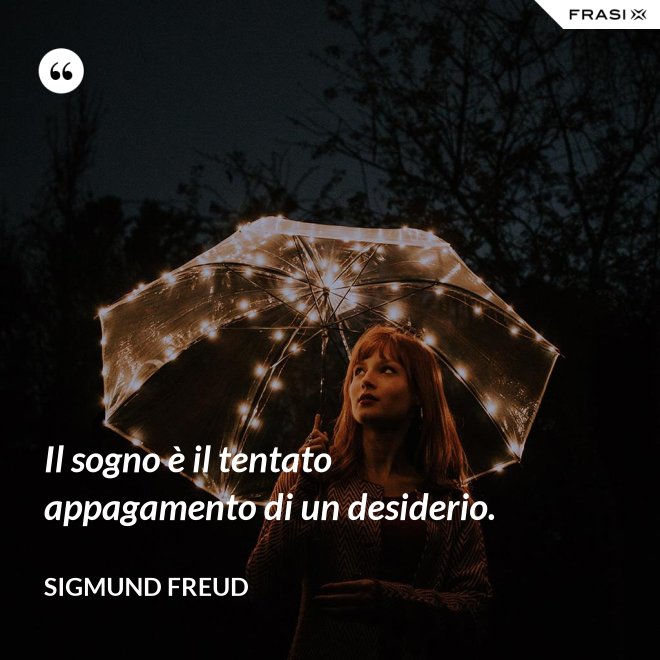 Il sogno è il tentato appagamento di un desiderio. - Sigmund Freud