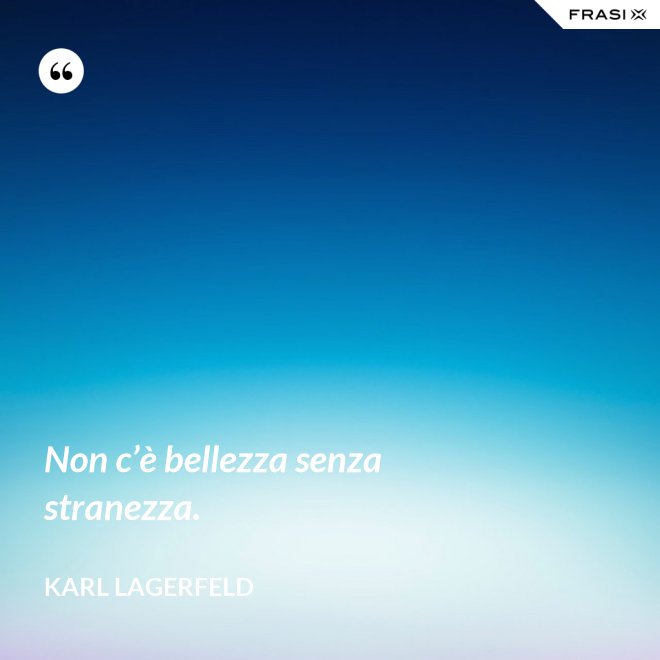 Non c’è bellezza senza stranezza. - Karl Lagerfeld