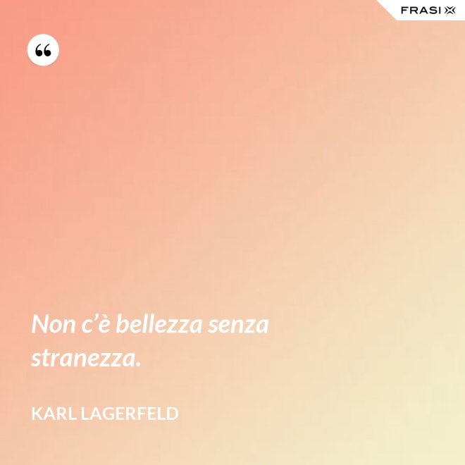 Non c’è bellezza senza stranezza. - Karl Lagerfeld