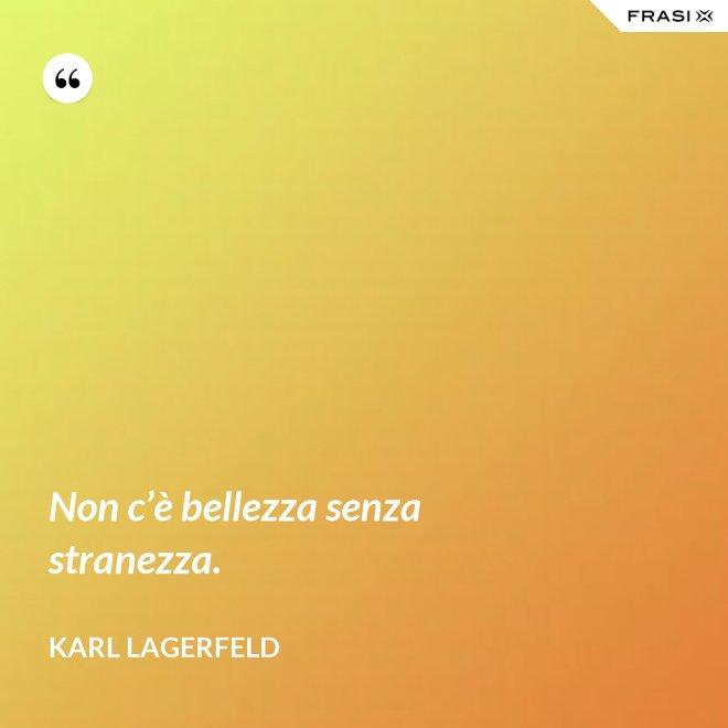 Non c’è bellezza senza stranezza. - Karl Lagerfeld
