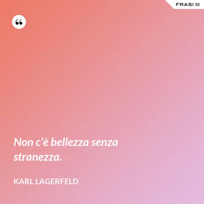 Non c’è bellezza senza stranezza. - Karl Lagerfeld