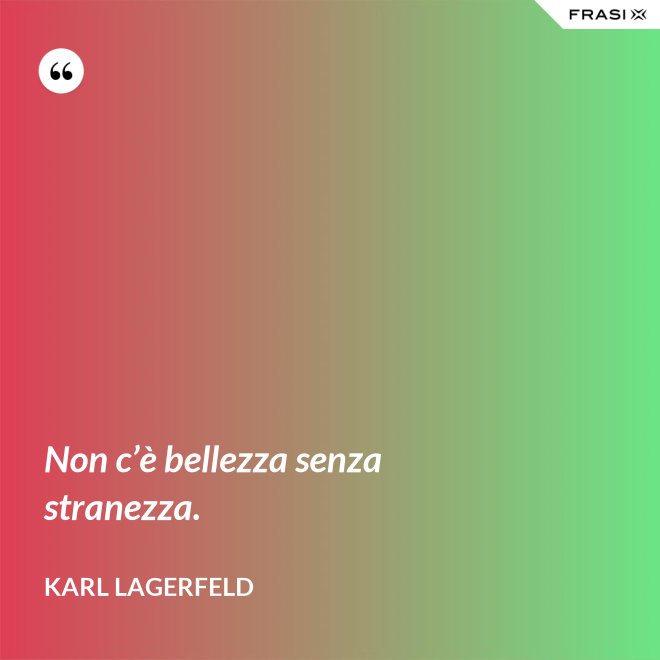 Non c’è bellezza senza stranezza. - Karl Lagerfeld