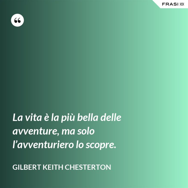 La vita è la più bella delle avventure, ma solo l’avventuriero lo scopre. - Gilbert Keith Chesterton
