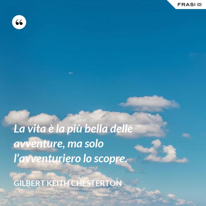 La vita è la più bella delle avventure, ma solo l’avventuriero lo scopre. - Gilbert Keith Chesterton