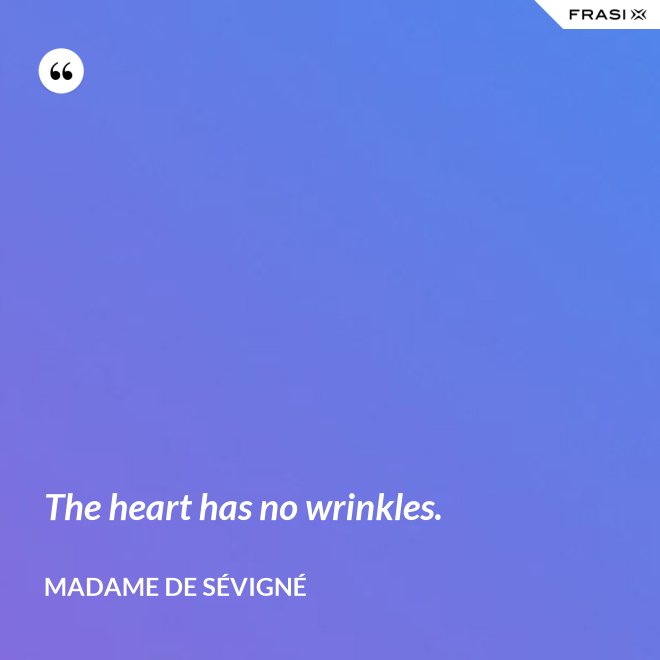 The heart has no wrinkles. - Madame de Sévigné