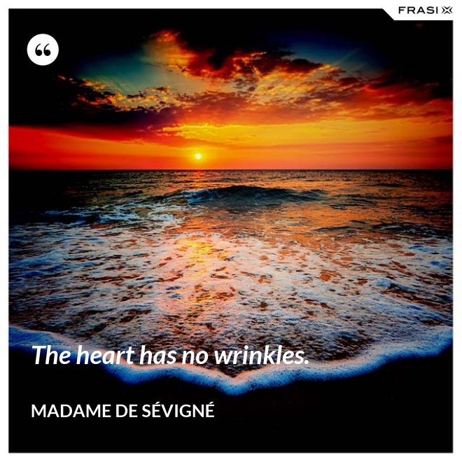 The heart has no wrinkles. - Madame de Sévigné