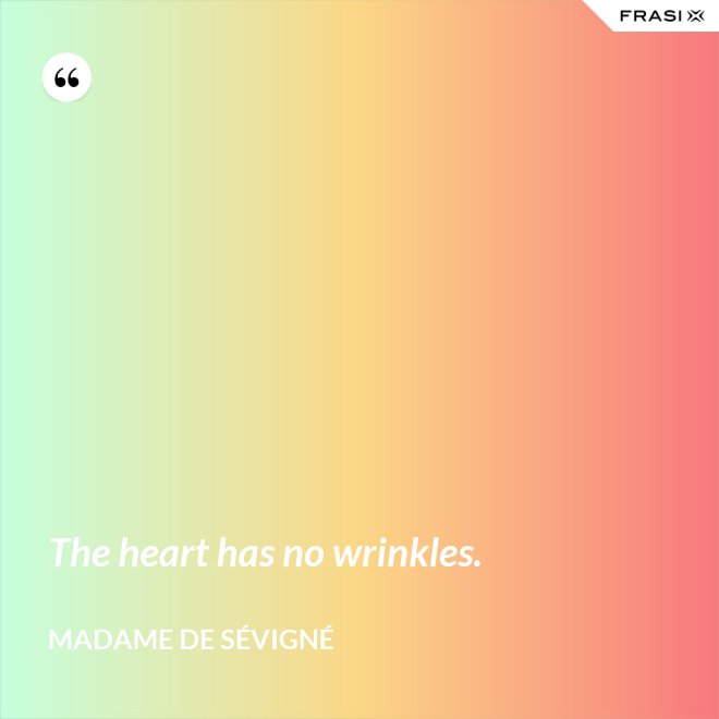 The heart has no wrinkles. - Madame de Sévigné