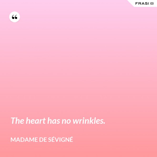 The heart has no wrinkles. - Madame de Sévigné