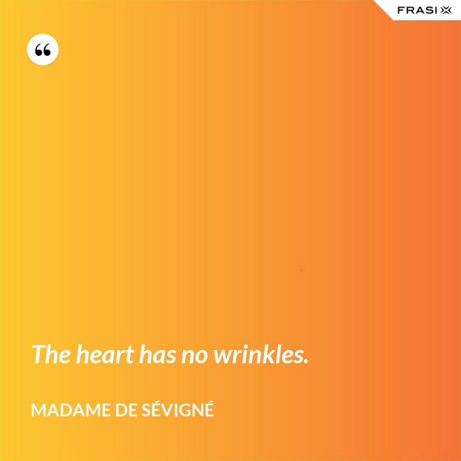 The heart has no wrinkles. - Madame de Sévigné