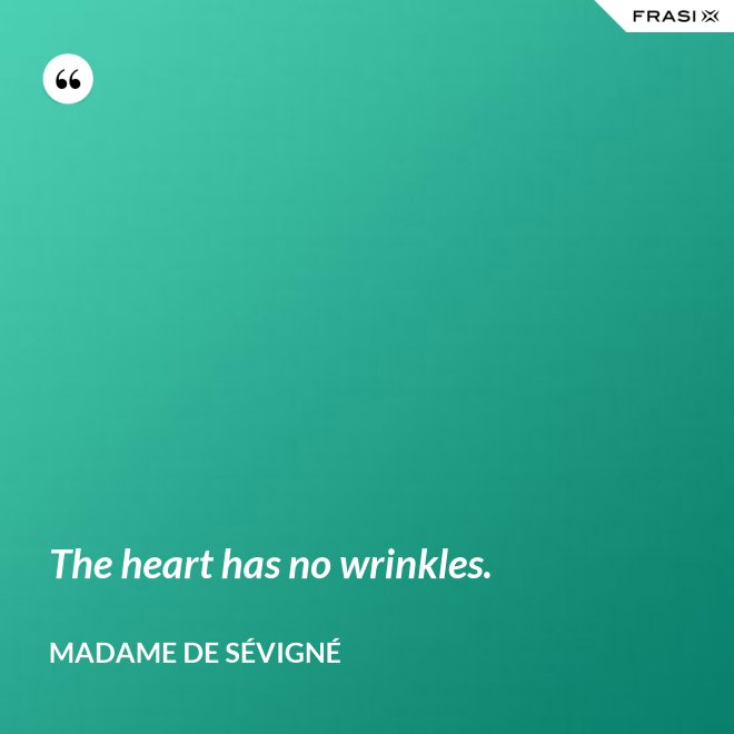 The heart has no wrinkles. - Madame de Sévigné