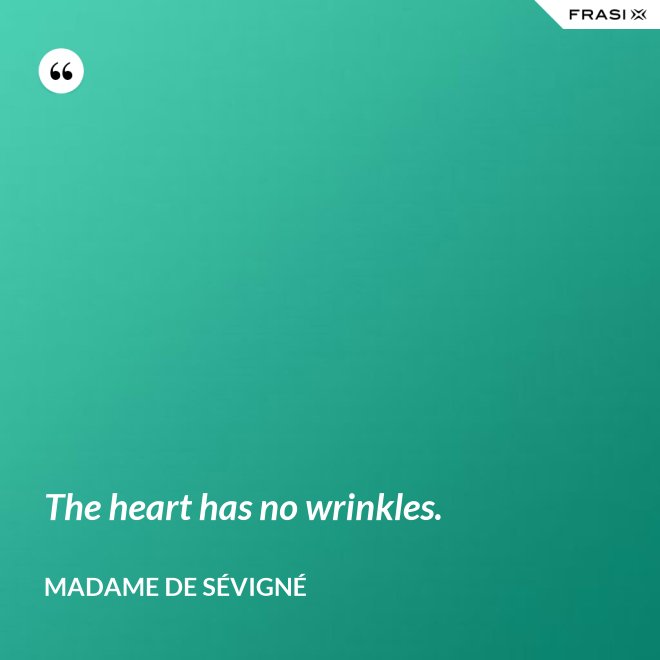 The heart has no wrinkles. - Madame de Sévigné