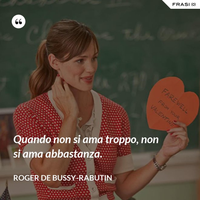 Quando non si ama troppo, non si ama abbastanza. - Roger de Bussy-Rabutin