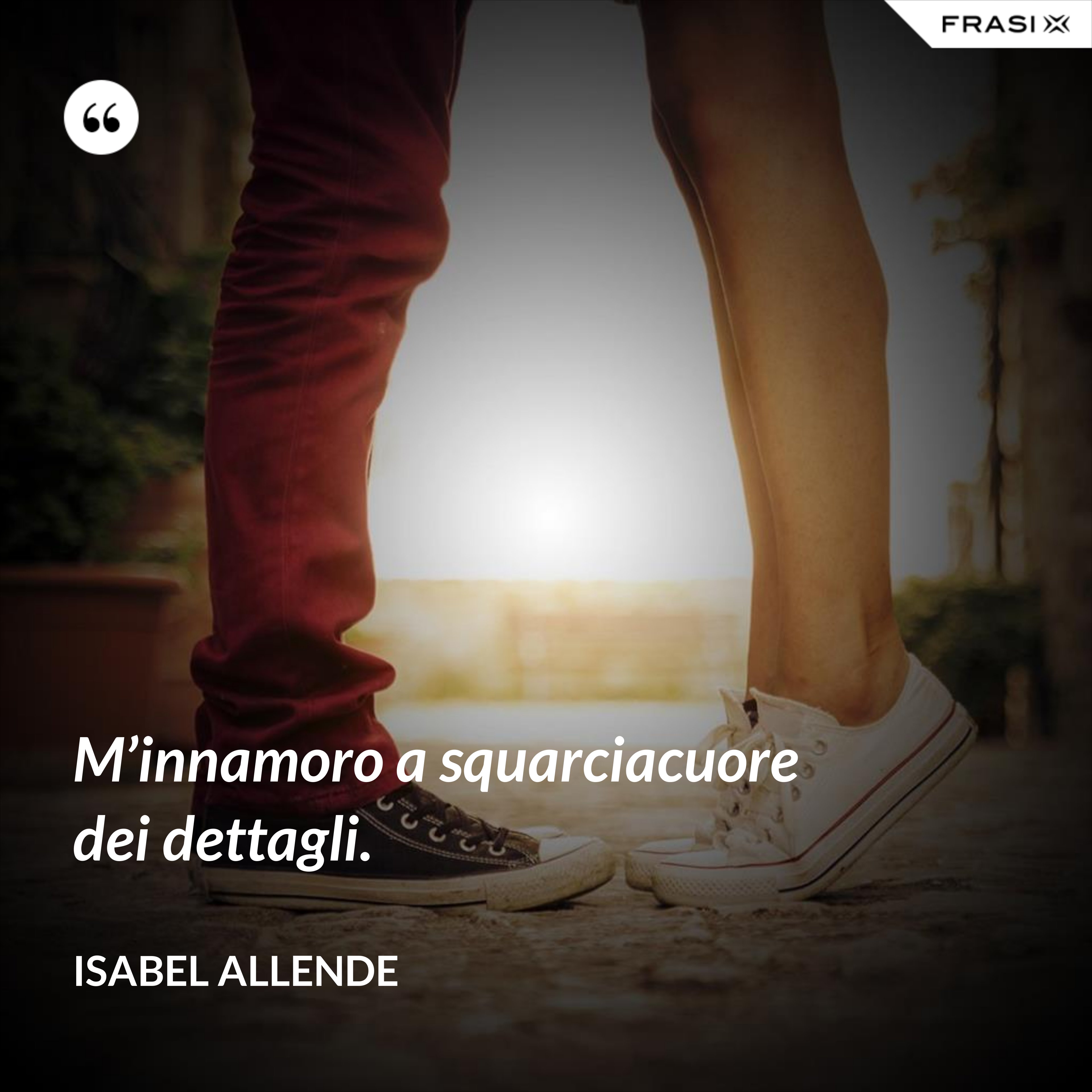 M’innamoro a squarciacuore dei dettagli. - Isabel Allende