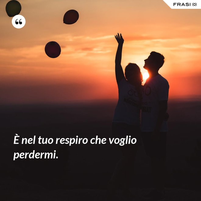 È nel tuo respiro che voglio perdermi. - Anonimo