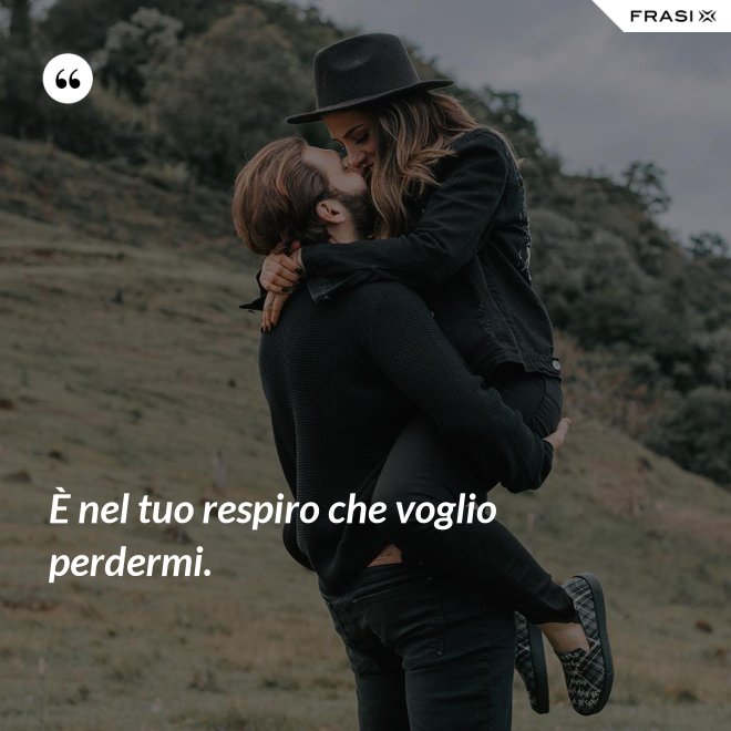 È nel tuo respiro che voglio perdermi. - Anonimo